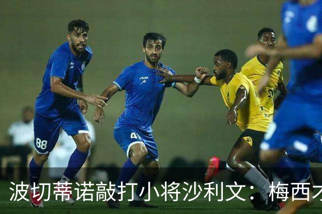 波切蒂诺敲打小将沙利文：梅西才有资格说点狂话，但他从不那样做